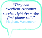 “They had excellent customer service right from the first phone call.”
Meghan, Vancouver 
